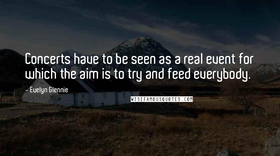 Evelyn Glennie Quotes: Concerts have to be seen as a real event for which the aim is to try and feed everybody.