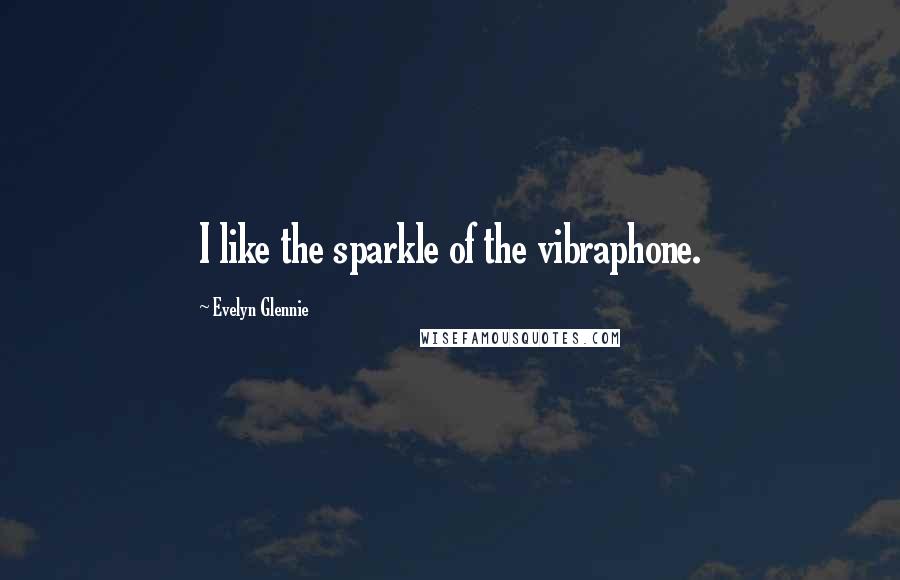 Evelyn Glennie Quotes: I like the sparkle of the vibraphone.