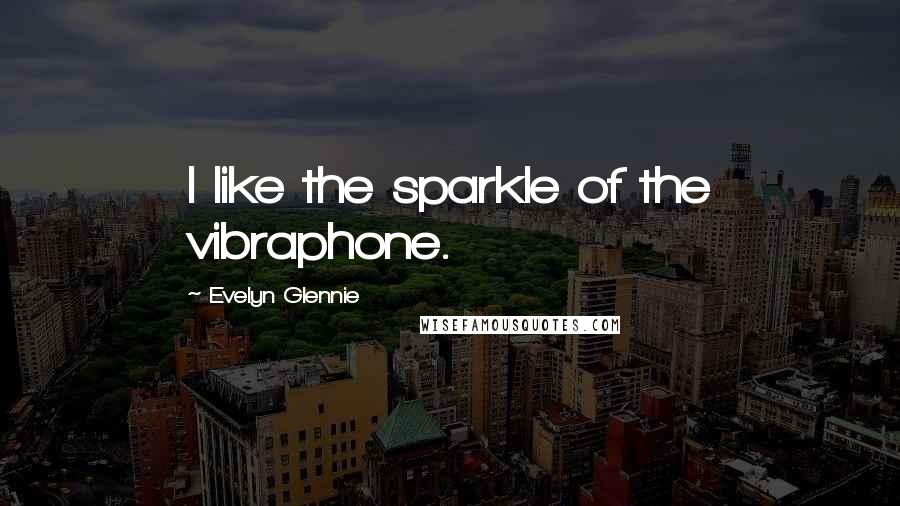 Evelyn Glennie Quotes: I like the sparkle of the vibraphone.
