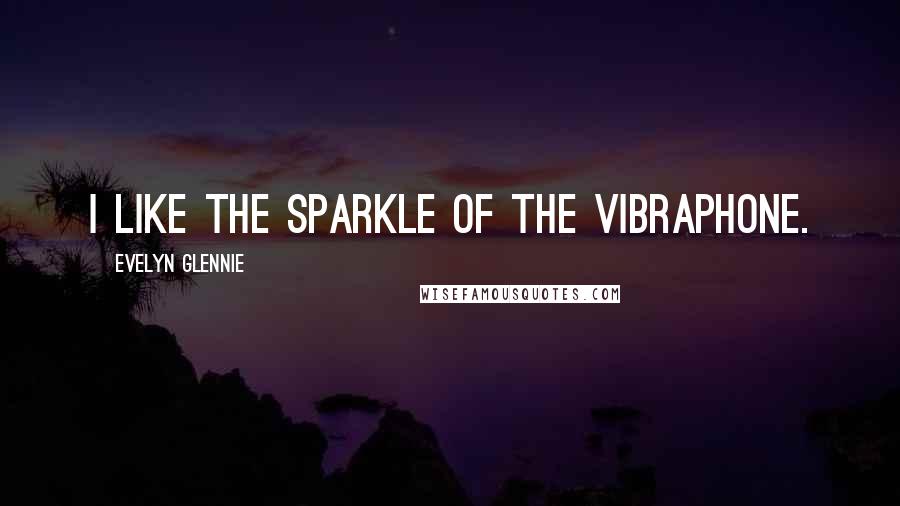 Evelyn Glennie Quotes: I like the sparkle of the vibraphone.