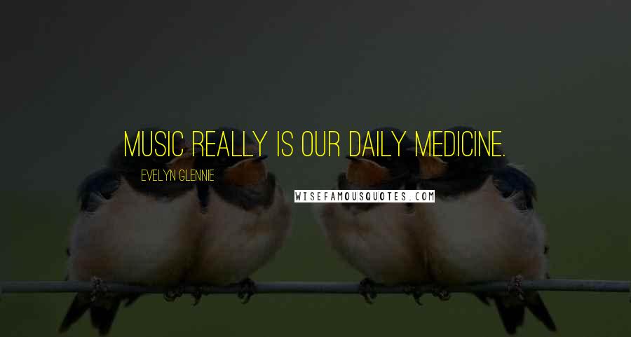 Evelyn Glennie Quotes: Music really is our daily medicine.