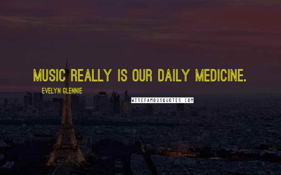 Evelyn Glennie Quotes: Music really is our daily medicine.