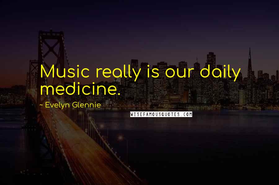 Evelyn Glennie Quotes: Music really is our daily medicine.