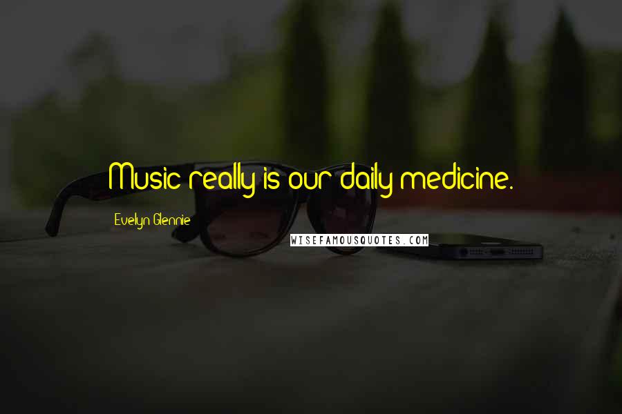 Evelyn Glennie Quotes: Music really is our daily medicine.