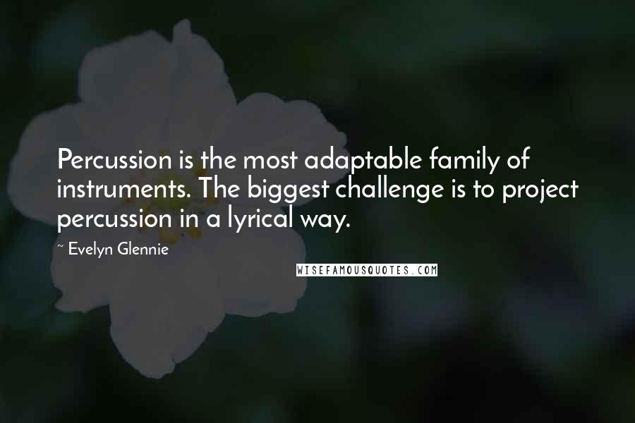 Evelyn Glennie Quotes: Percussion is the most adaptable family of instruments. The biggest challenge is to project percussion in a lyrical way.