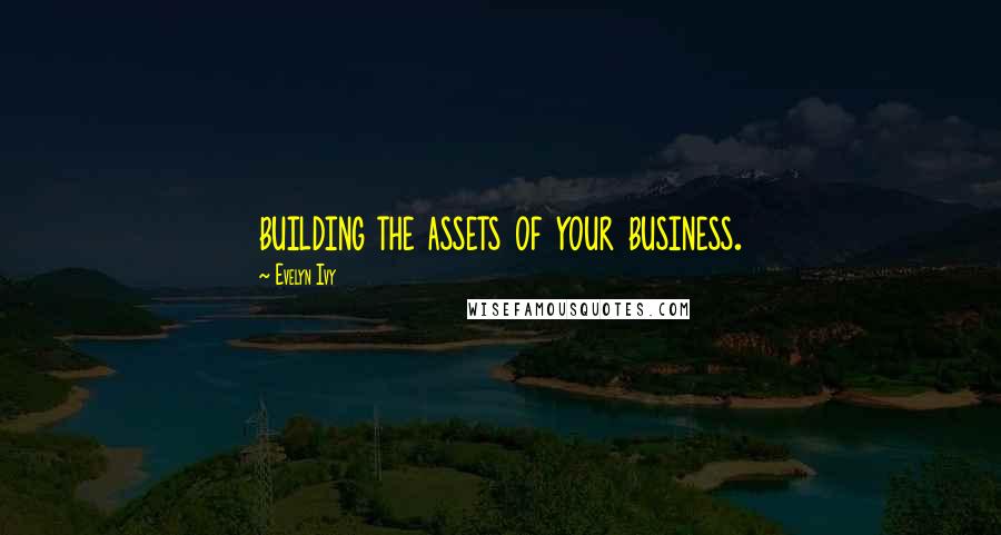 Evelyn Ivy Quotes: building the assets of your business.