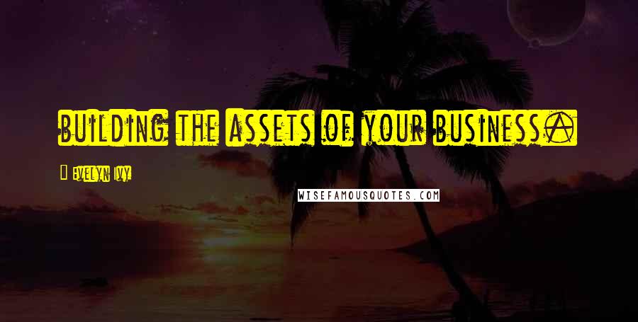 Evelyn Ivy Quotes: building the assets of your business.