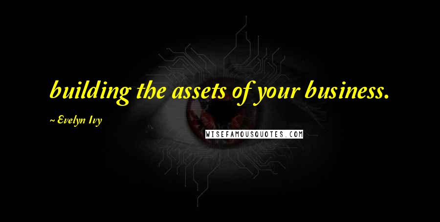 Evelyn Ivy Quotes: building the assets of your business.