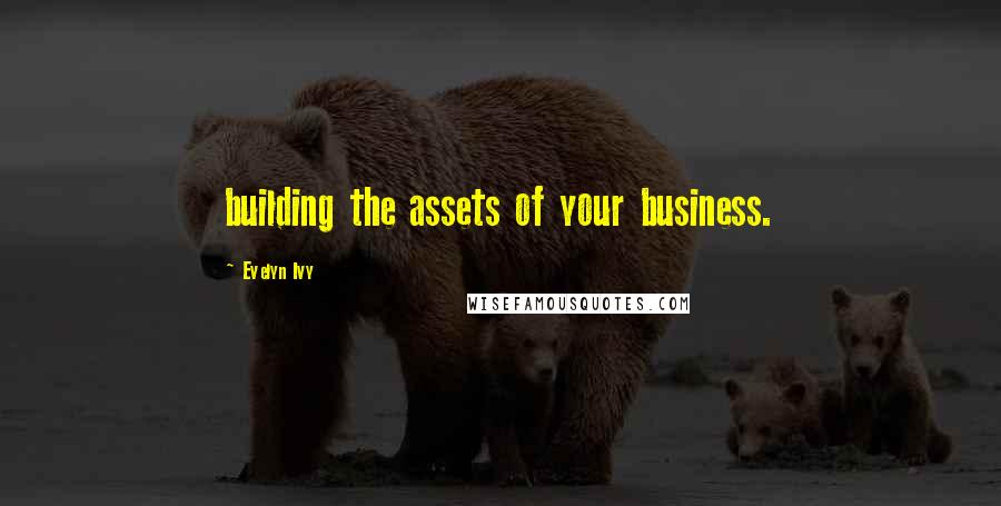 Evelyn Ivy Quotes: building the assets of your business.
