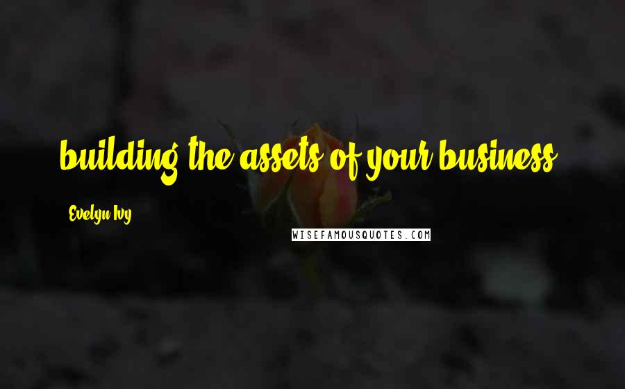 Evelyn Ivy Quotes: building the assets of your business.