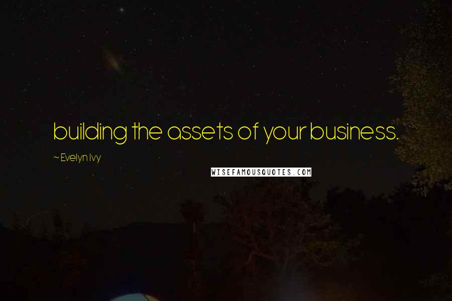 Evelyn Ivy Quotes: building the assets of your business.