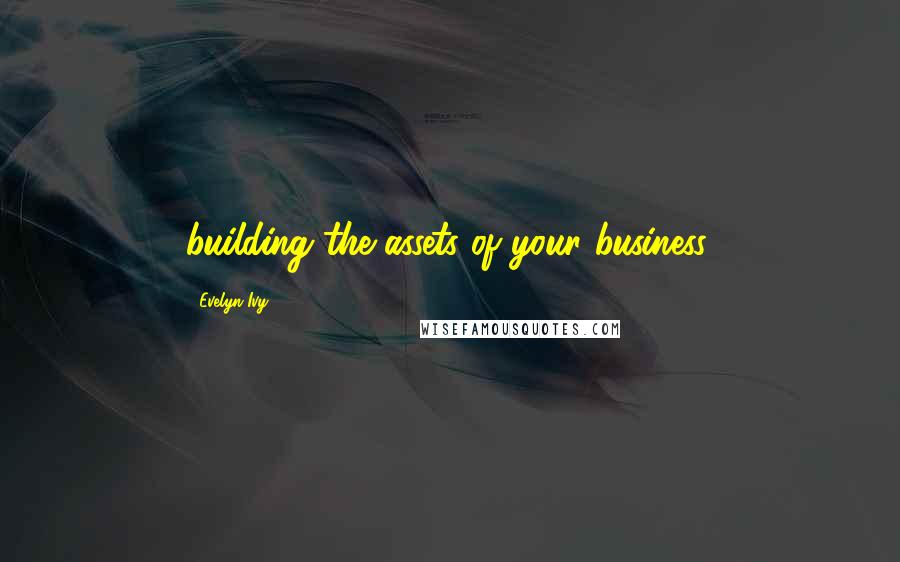 Evelyn Ivy Quotes: building the assets of your business.