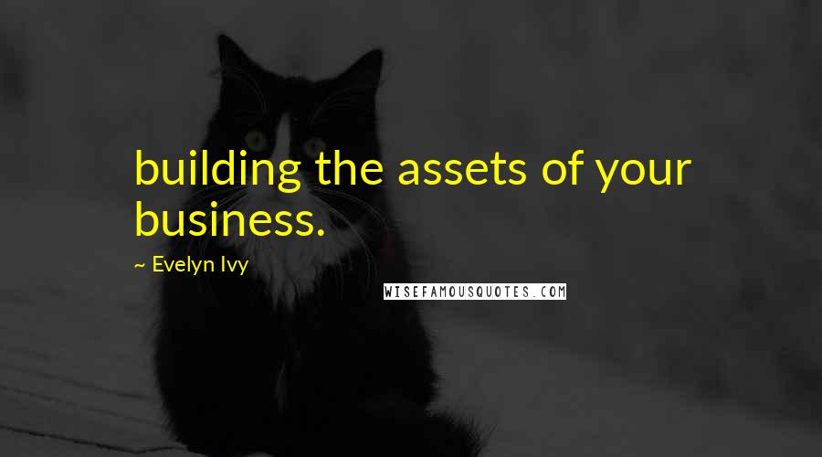 Evelyn Ivy Quotes: building the assets of your business.