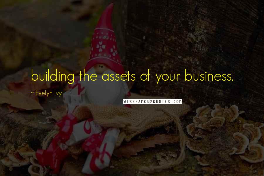 Evelyn Ivy Quotes: building the assets of your business.