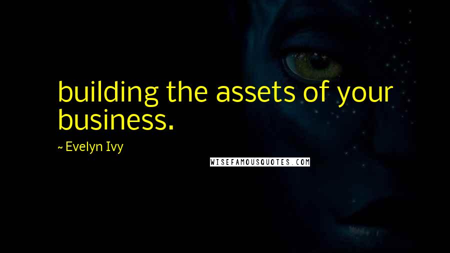 Evelyn Ivy Quotes: building the assets of your business.