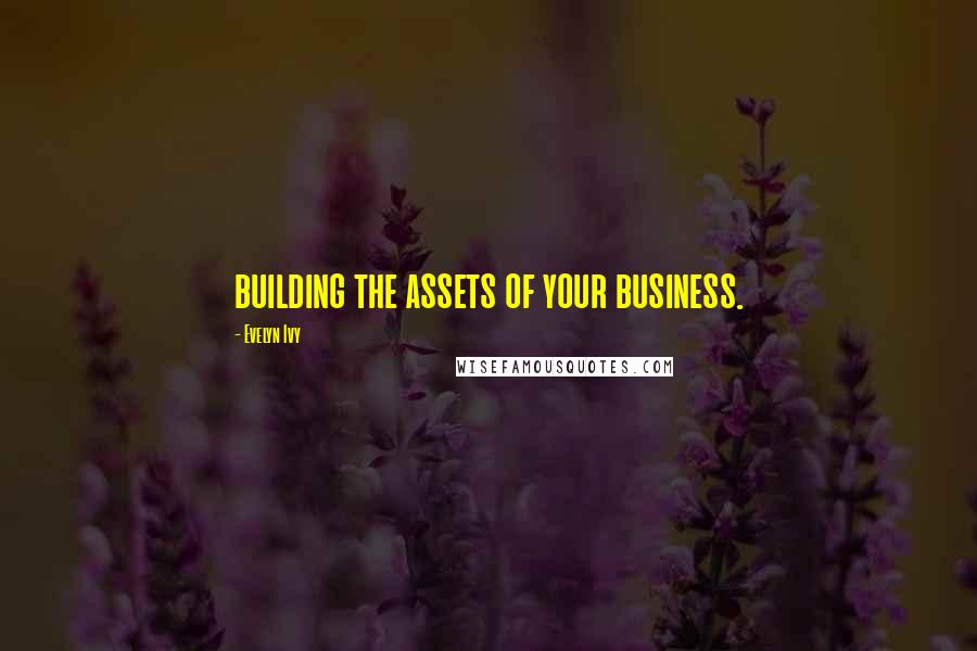 Evelyn Ivy Quotes: building the assets of your business.