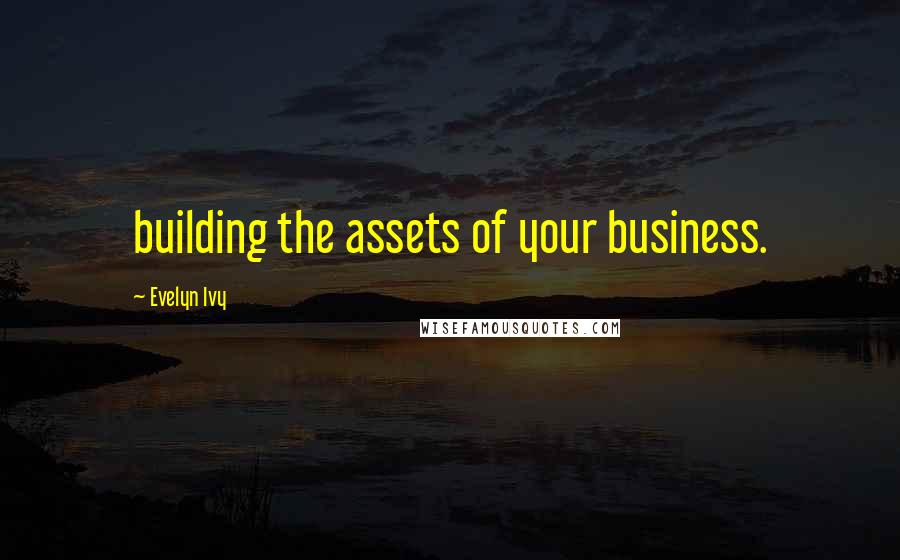 Evelyn Ivy Quotes: building the assets of your business.