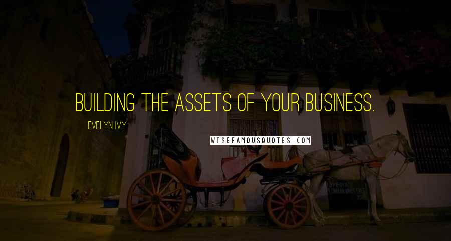 Evelyn Ivy Quotes: building the assets of your business.