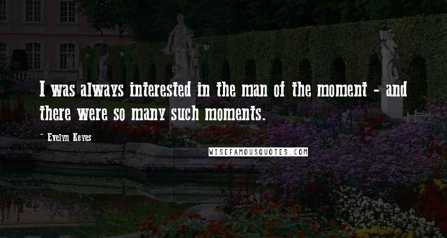Evelyn Keyes Quotes: I was always interested in the man of the moment - and there were so many such moments.