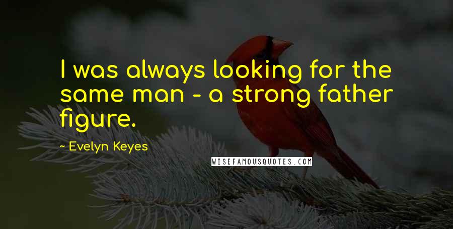 Evelyn Keyes Quotes: I was always looking for the same man - a strong father figure.