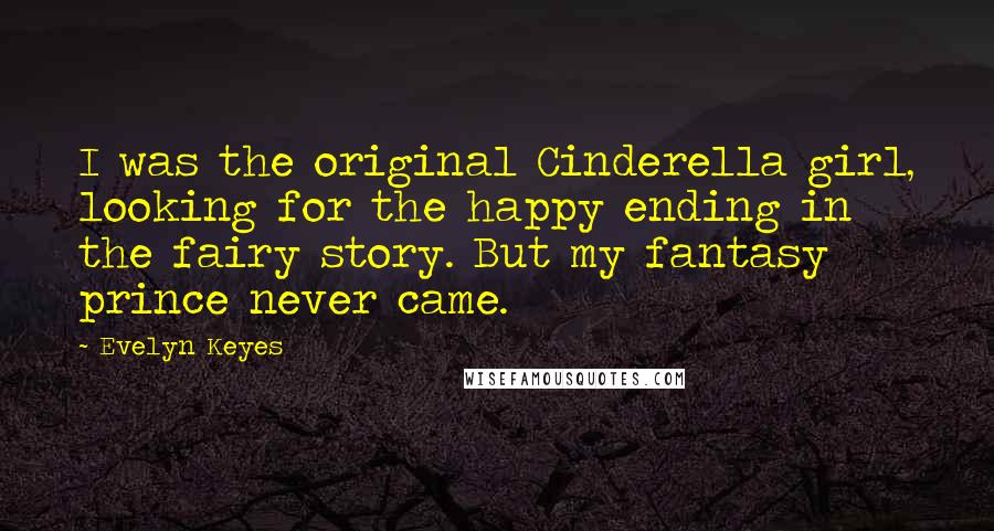 Evelyn Keyes Quotes: I was the original Cinderella girl, looking for the happy ending in the fairy story. But my fantasy prince never came.