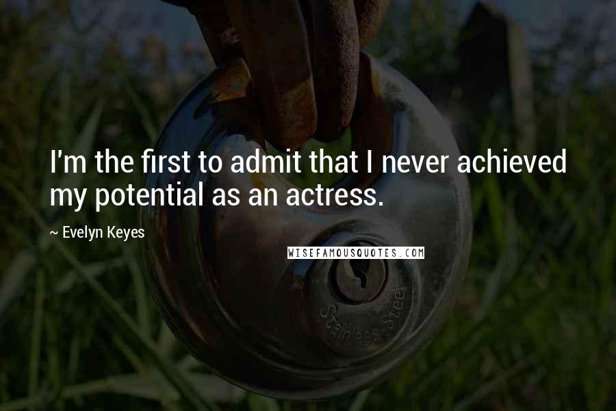 Evelyn Keyes Quotes: I'm the first to admit that I never achieved my potential as an actress.
