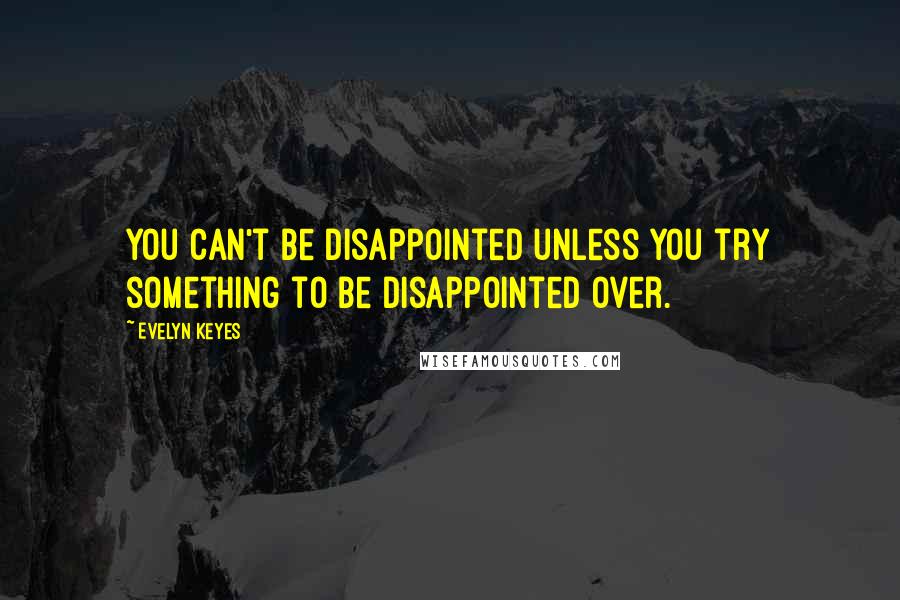 Evelyn Keyes Quotes: You can't be disappointed unless you try something to be disappointed over.