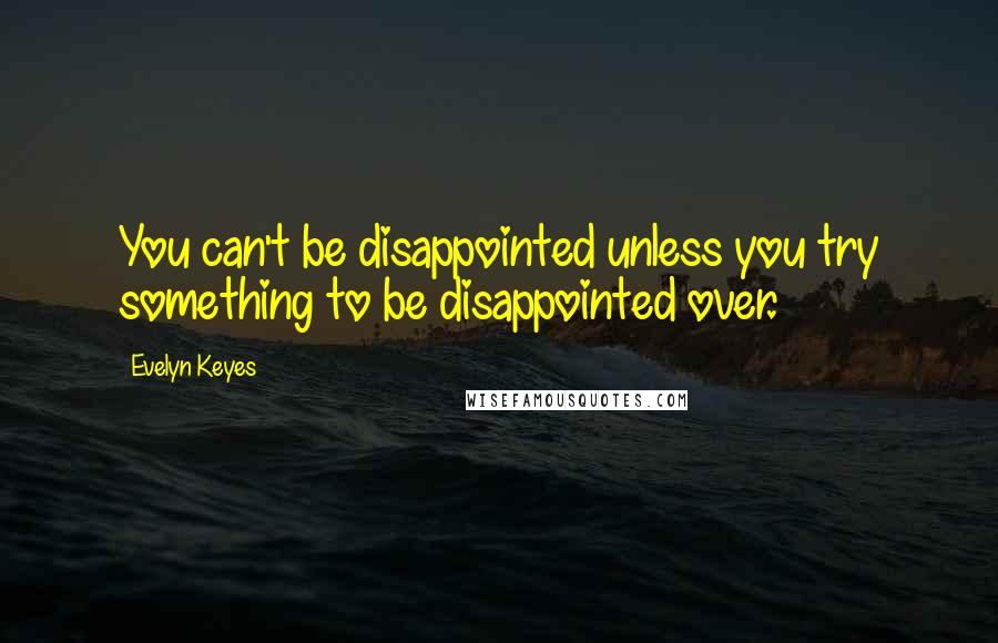 Evelyn Keyes Quotes: You can't be disappointed unless you try something to be disappointed over.