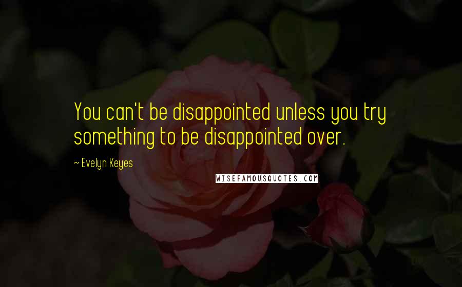 Evelyn Keyes Quotes: You can't be disappointed unless you try something to be disappointed over.
