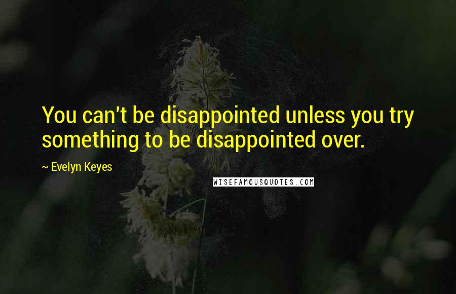 Evelyn Keyes Quotes: You can't be disappointed unless you try something to be disappointed over.