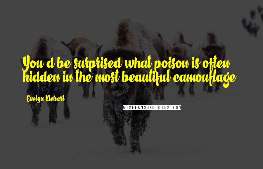 Evelyn Klebert Quotes: You'd be surprised what poison is often hidden in the most beautiful camouflage.