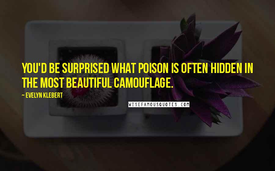 Evelyn Klebert Quotes: You'd be surprised what poison is often hidden in the most beautiful camouflage.