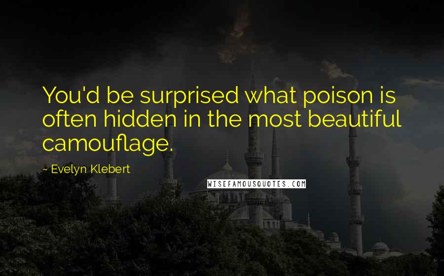 Evelyn Klebert Quotes: You'd be surprised what poison is often hidden in the most beautiful camouflage.