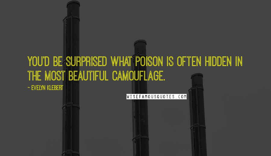 Evelyn Klebert Quotes: You'd be surprised what poison is often hidden in the most beautiful camouflage.