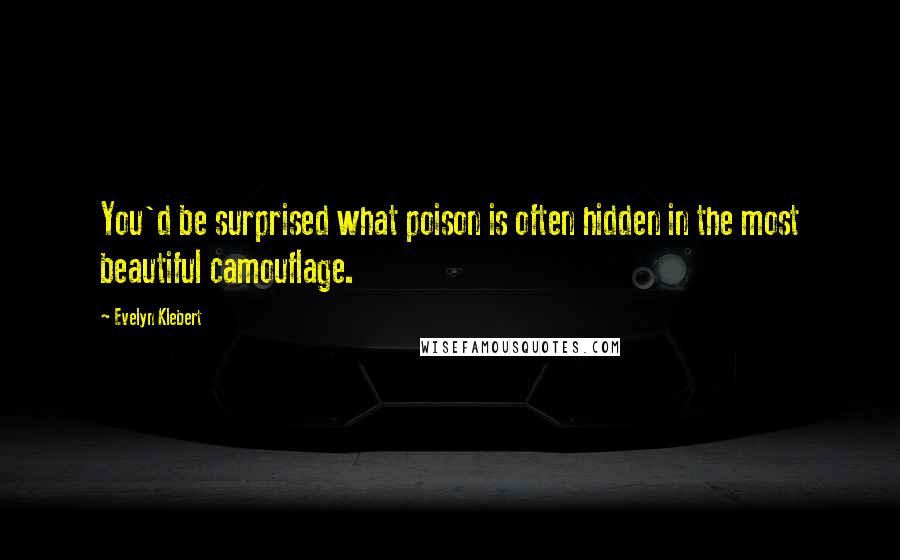 Evelyn Klebert Quotes: You'd be surprised what poison is often hidden in the most beautiful camouflage.