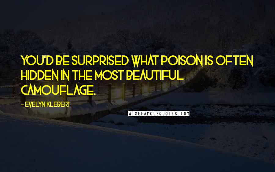 Evelyn Klebert Quotes: You'd be surprised what poison is often hidden in the most beautiful camouflage.