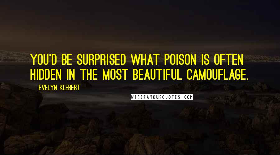 Evelyn Klebert Quotes: You'd be surprised what poison is often hidden in the most beautiful camouflage.