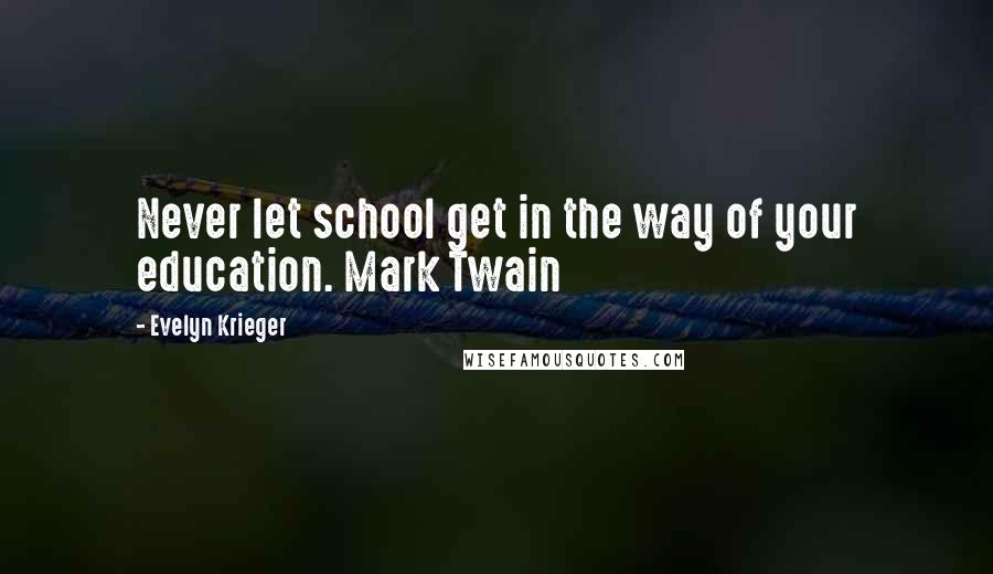 Evelyn Krieger Quotes: Never let school get in the way of your education. Mark Twain