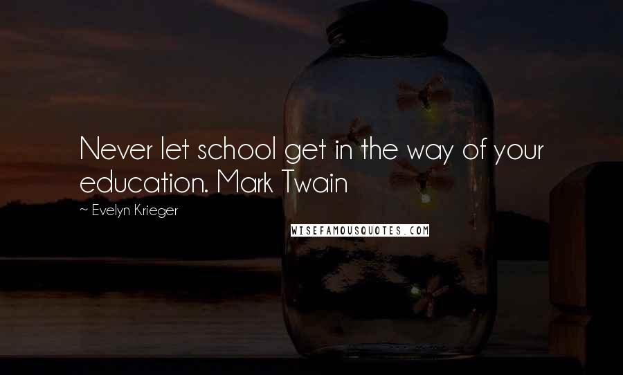 Evelyn Krieger Quotes: Never let school get in the way of your education. Mark Twain