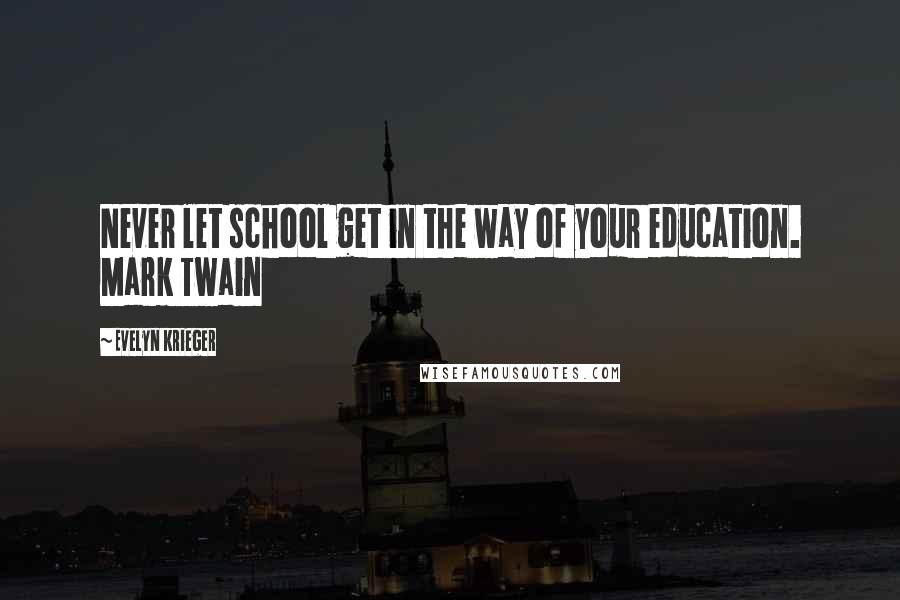 Evelyn Krieger Quotes: Never let school get in the way of your education. Mark Twain