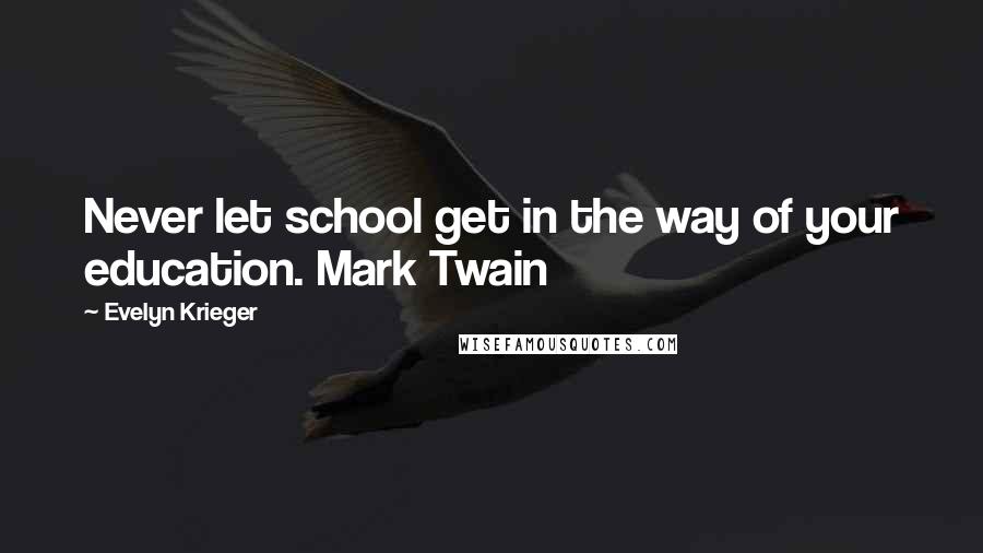 Evelyn Krieger Quotes: Never let school get in the way of your education. Mark Twain