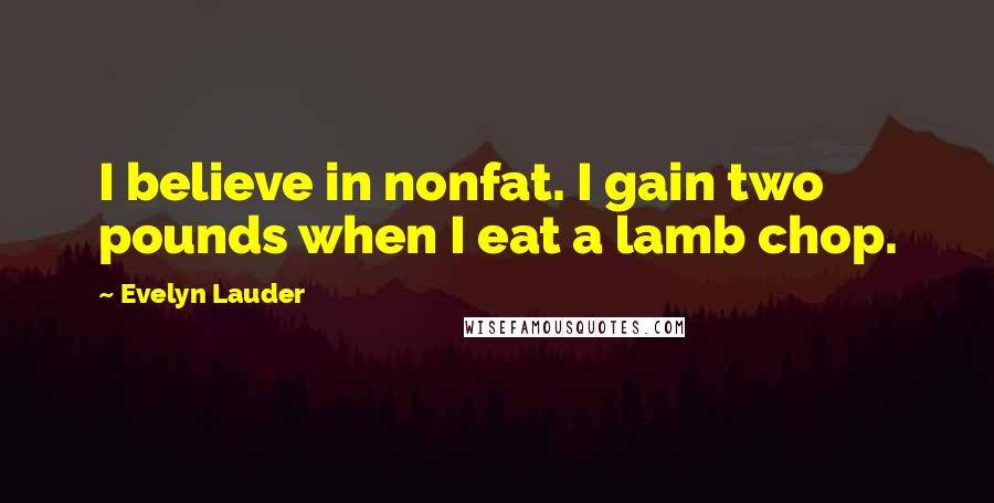 Evelyn Lauder Quotes: I believe in nonfat. I gain two pounds when I eat a lamb chop.