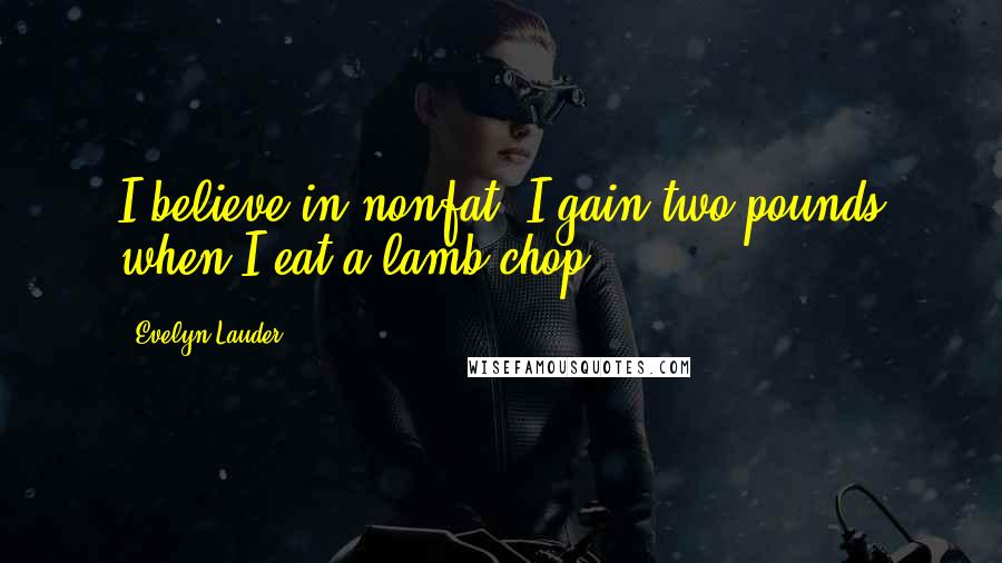 Evelyn Lauder Quotes: I believe in nonfat. I gain two pounds when I eat a lamb chop.