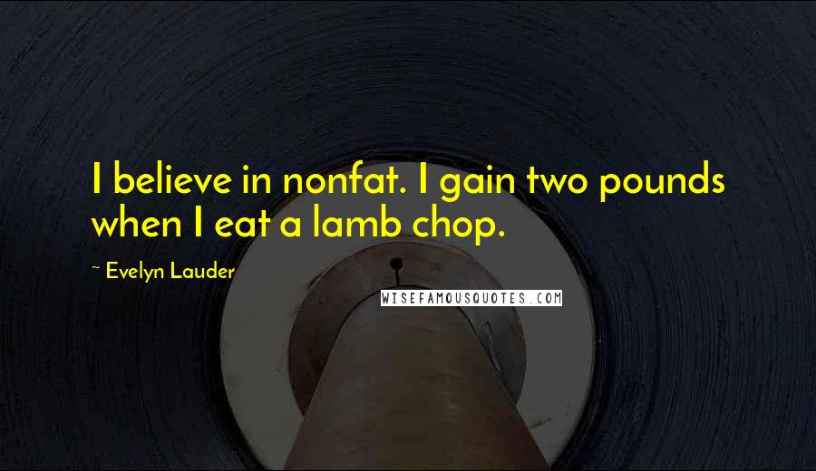 Evelyn Lauder Quotes: I believe in nonfat. I gain two pounds when I eat a lamb chop.
