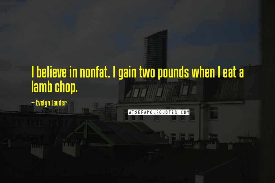 Evelyn Lauder Quotes: I believe in nonfat. I gain two pounds when I eat a lamb chop.