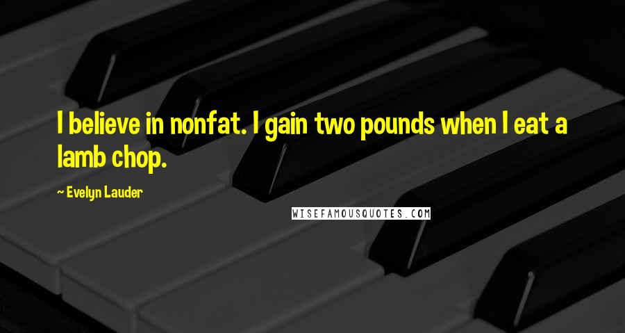 Evelyn Lauder Quotes: I believe in nonfat. I gain two pounds when I eat a lamb chop.