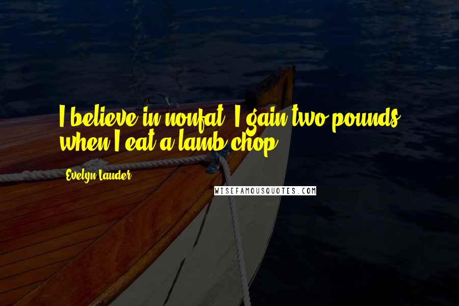 Evelyn Lauder Quotes: I believe in nonfat. I gain two pounds when I eat a lamb chop.