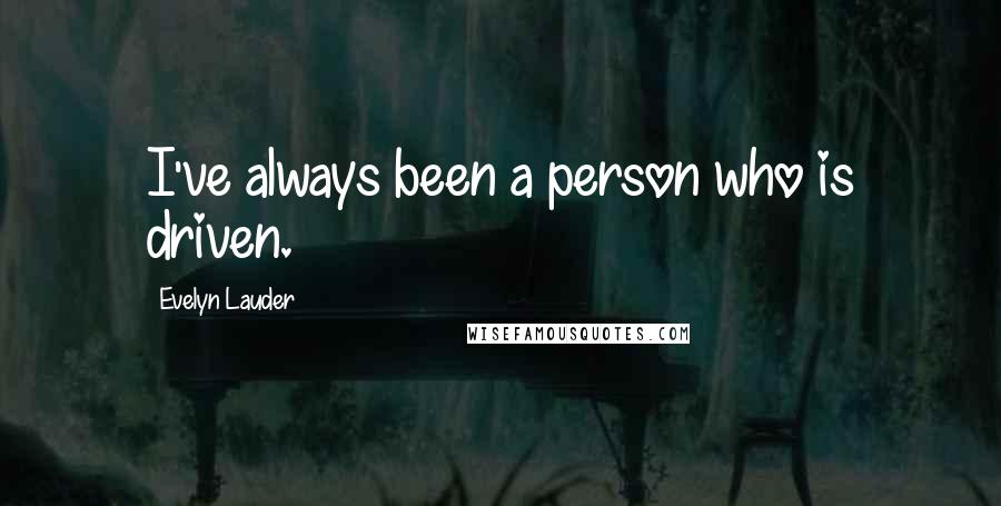 Evelyn Lauder Quotes: I've always been a person who is driven.