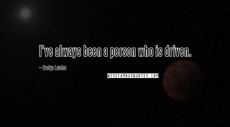 Evelyn Lauder Quotes: I've always been a person who is driven.