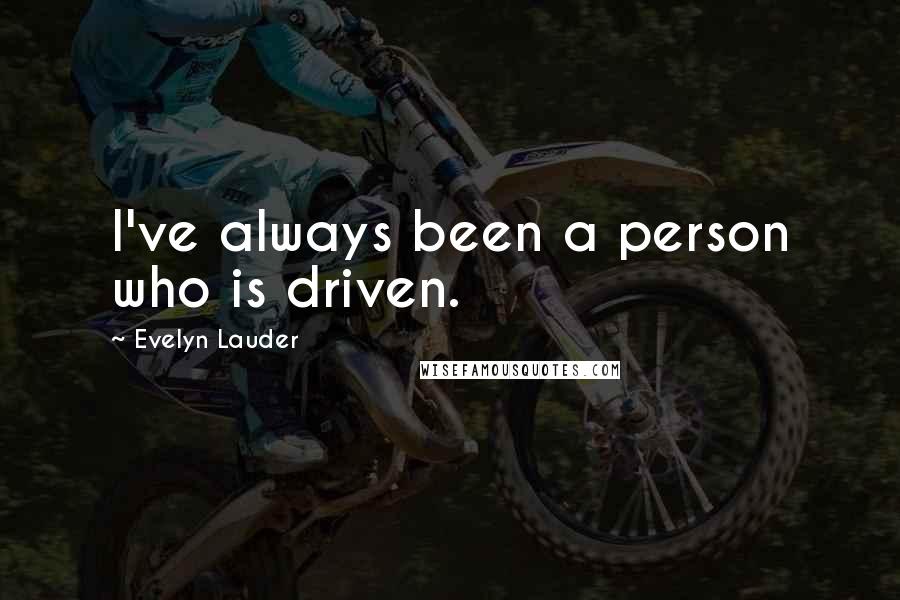 Evelyn Lauder Quotes: I've always been a person who is driven.